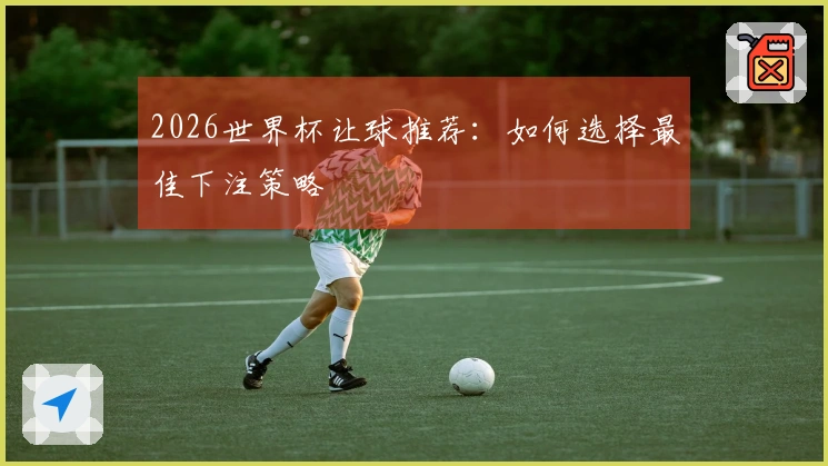 2026世界杯让球推荐：如何选择最佳下注策略