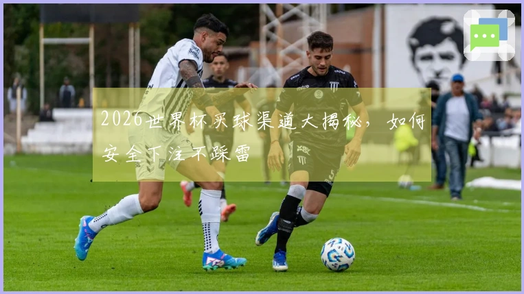 2026世界杯买球渠道大揭秘，如何安全下注不踩雷