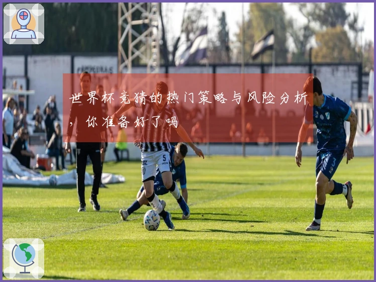 世界杯竞猜的热门策略与风险分析，你准备好了吗