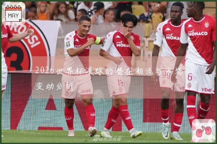 2026世界杯滚球的潜在潮流与市场变动分析