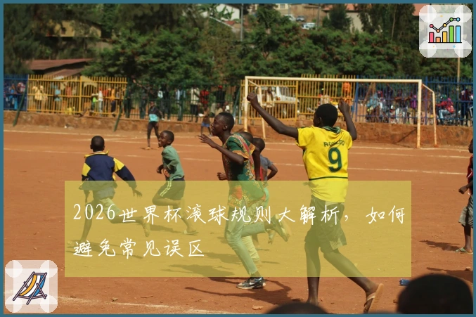 2026世界杯滚球规则大解析，如何避免常见误区