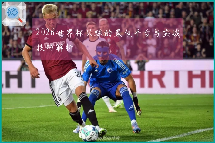 2026世界杯买球的最佳平台与实战技巧解析