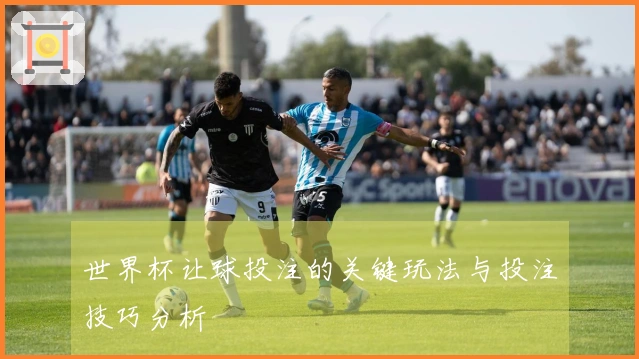 世界杯让球投注的关键玩法与投注技巧分析