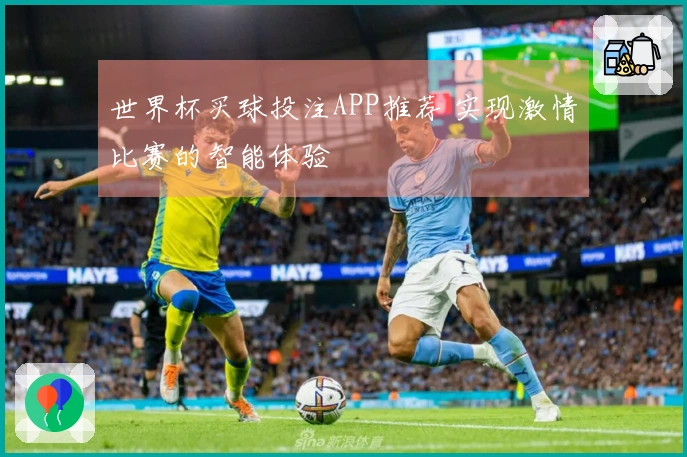 世界杯买球投注APP推荐 实现激情比赛的智能体验