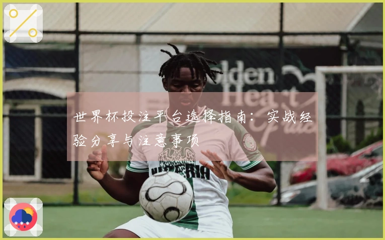世界杯投注平台选择指南：实战经验分享与注意事项