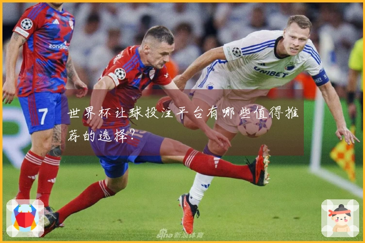 世界杯让球投注平台有哪些值得推荐的选择？