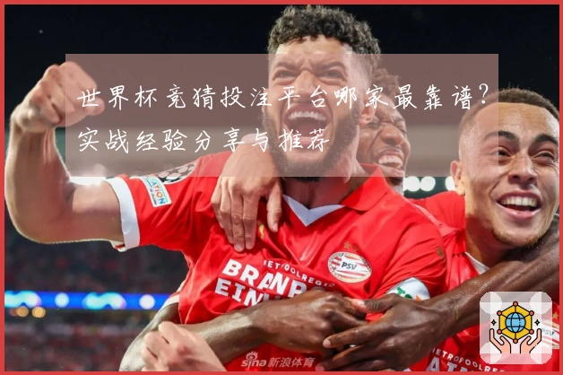 世界杯竞猜投注平台哪家最靠谱？实战经验分享与推荐