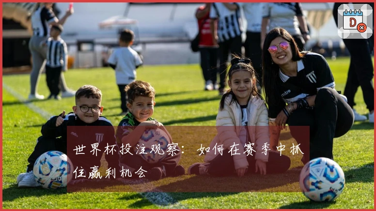 世界杯投注观察：如何在赛季中抓住赢利机会