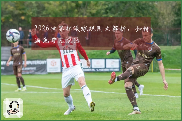 2026世界杯滚球规则大解析，如何避免常见误区