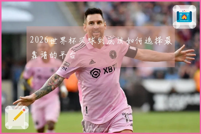 2026世界杯买球到底该如何选择最靠谱的平台
