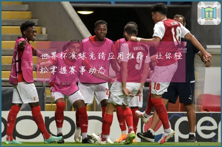 世界杯滚球竞猜应用推荐，让你轻松掌握赛事动态