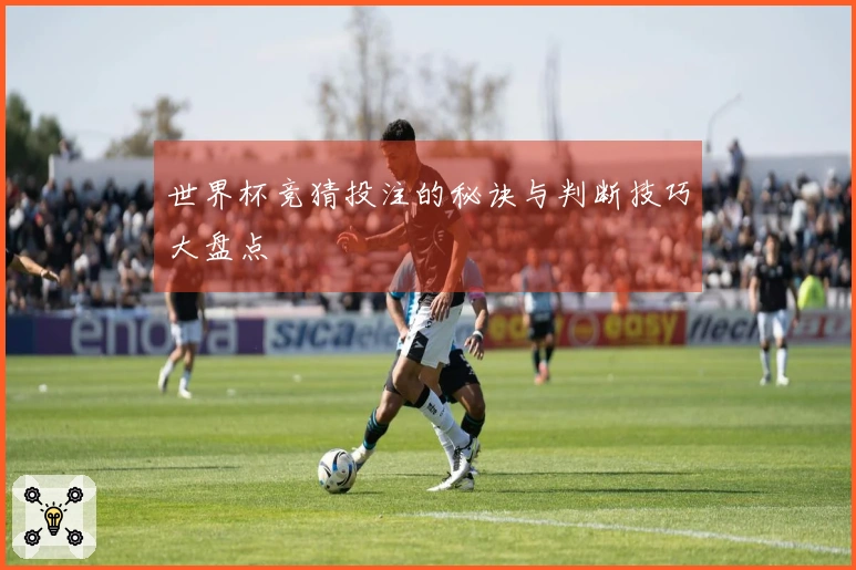 世界杯竞猜投注的秘诀与判断技巧大盘点