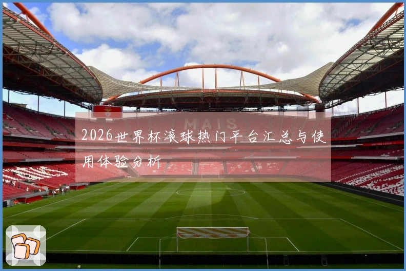 2026世界杯滚球热门平台汇总与使用体验分析