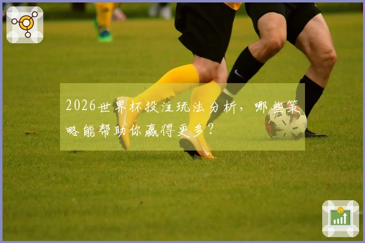 2026世界杯投注玩法分析，哪些策略能帮助你赢得更多？